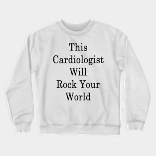 This Cardiologist Will Rock Your World Crewneck Sweatshirt